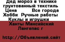 Дед мороз в технике грунтованный текстиль › Цена ­ 700 - Все города Хобби. Ручные работы » Куклы и игрушки   . Ханты-Мансийский,Лангепас г.